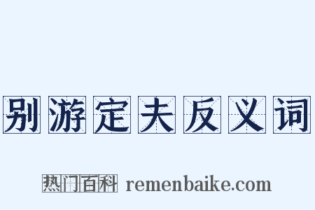 别游定夫反义词是什么意思的图片